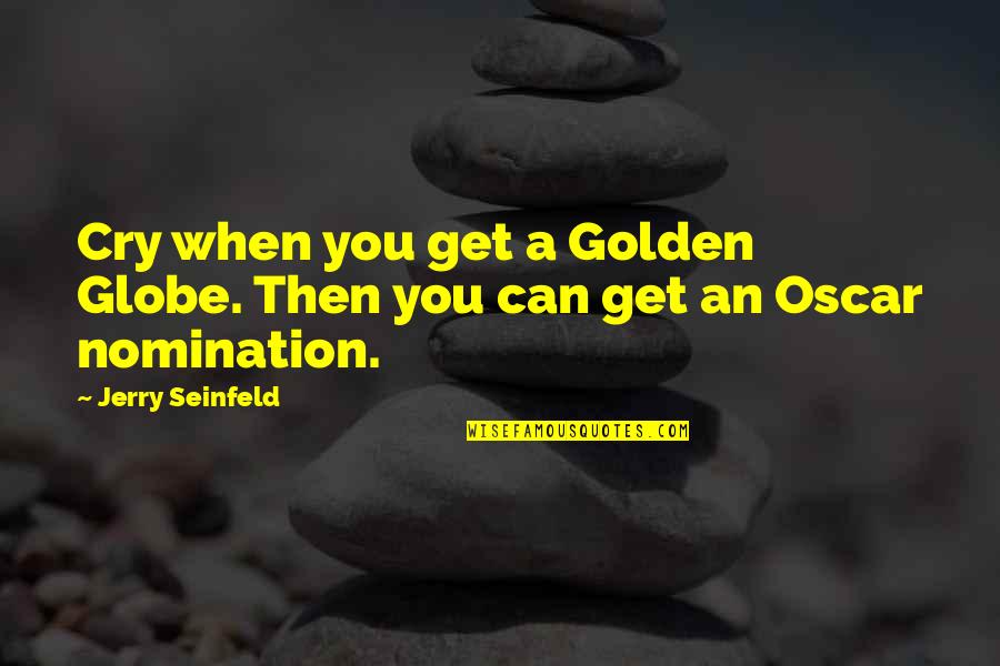 The Autobiography Of Miss Jane Pittman Book Quotes By Jerry Seinfeld: Cry when you get a Golden Globe. Then