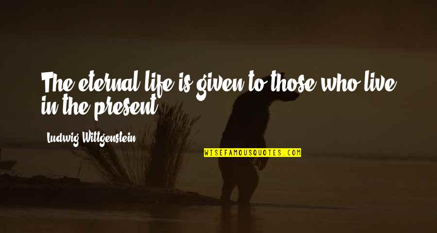 The Awakening Chapter 23 Quotes By Ludwig Wittgenstein: The eternal life is given to those who The Awakening Chapter 23 Quotes By Ludwig Wittgenstein: The eternal life is given to those who