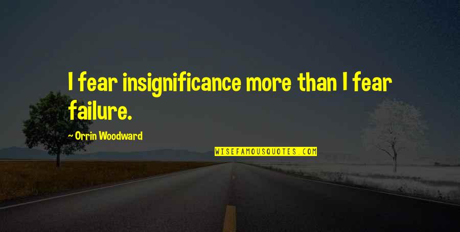 The Awakening Chapter 23 Quotes By Orrin Woodward: I fear insignificance more than I fear failure. The Awakening Chapter 23 Quotes By Orrin Woodward: I fear insignificance more than I fear failure.