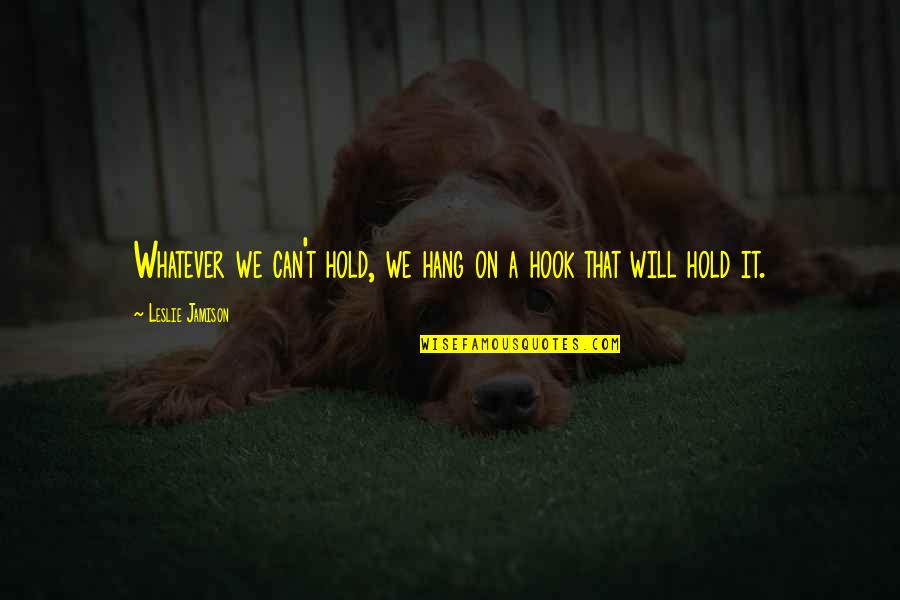 The Awakening Chapter 34 Quotes By Leslie Jamison: Whatever we can't hold, we hang on a The Awakening Chapter 34 Quotes By Leslie Jamison: Whatever we can't hold, we hang on a