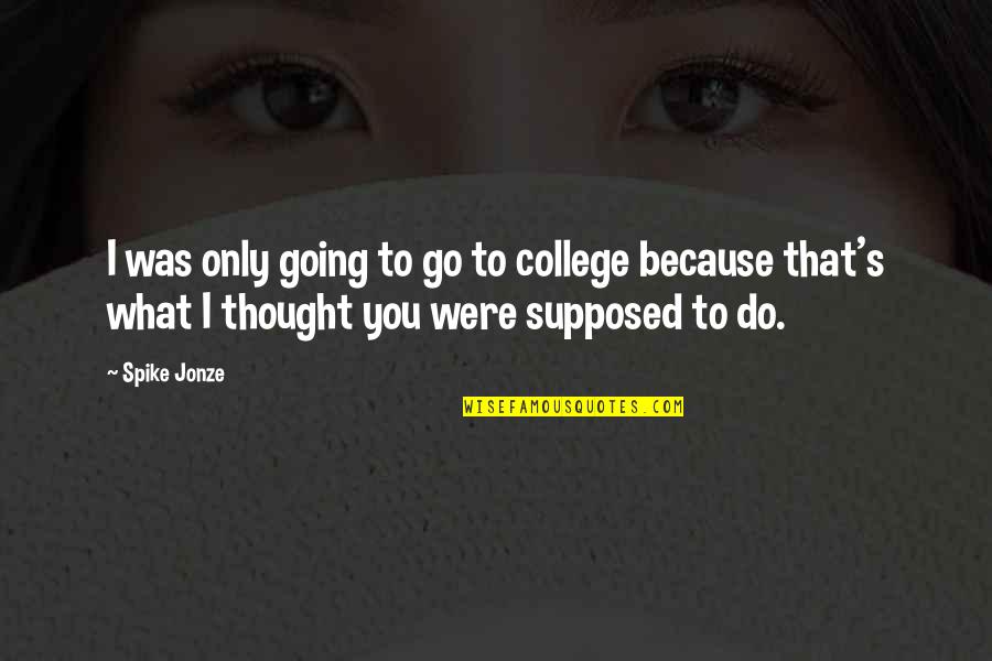 The Awakening Repression Quotes By Spike Jonze: I was only going to go to college The Awakening Repression Quotes By Spike Jonze: I was only going to go to college