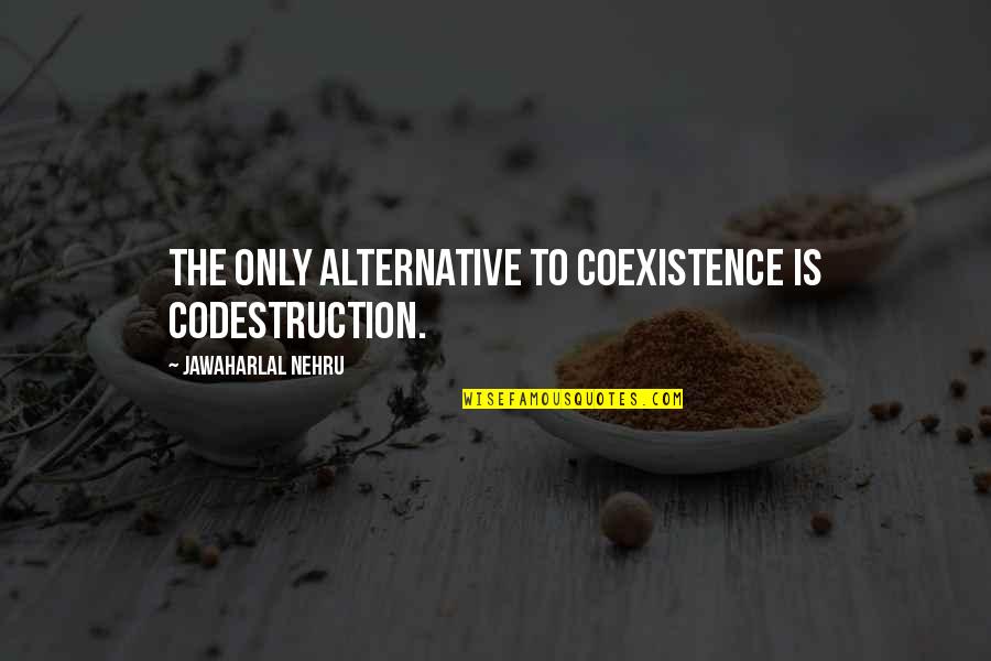 The Awesome Facebook Quotes By Jawaharlal Nehru: The only alternative to coexistence is codestruction.