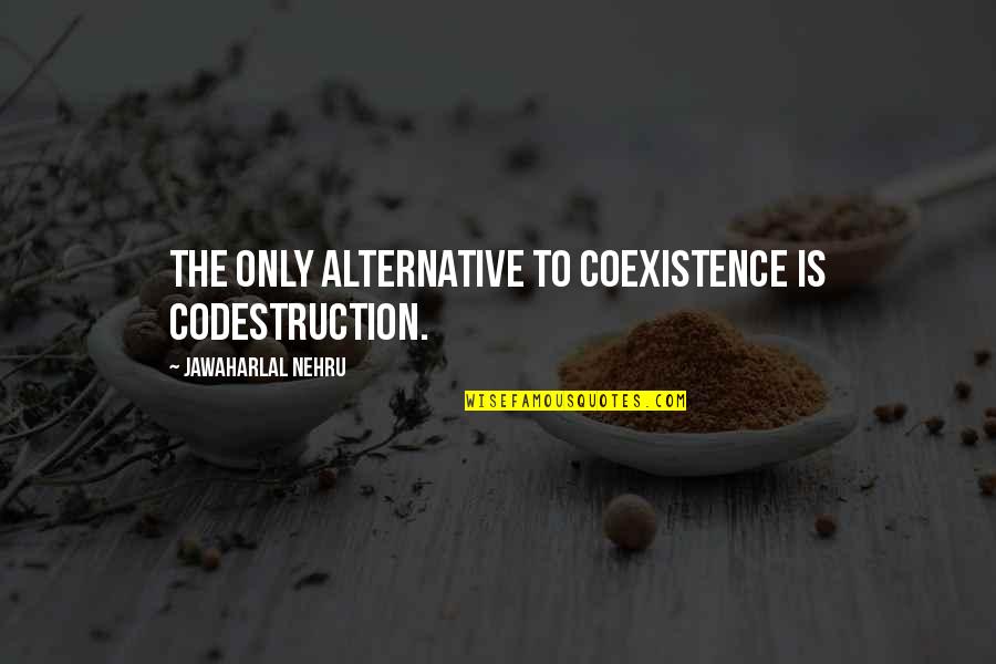 The Awesome Facebook Quotes By Jawaharlal Nehru: The only alternative to coexistence is codestruction. The Awesome Facebook Quotes By Jawaharlal Nehru: The only alternative to coexistence is codestruction.