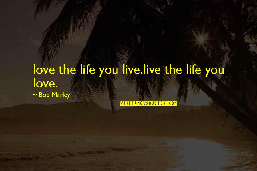The Awesome Love Quotes By Bob Marley: love the life you live.live the life you