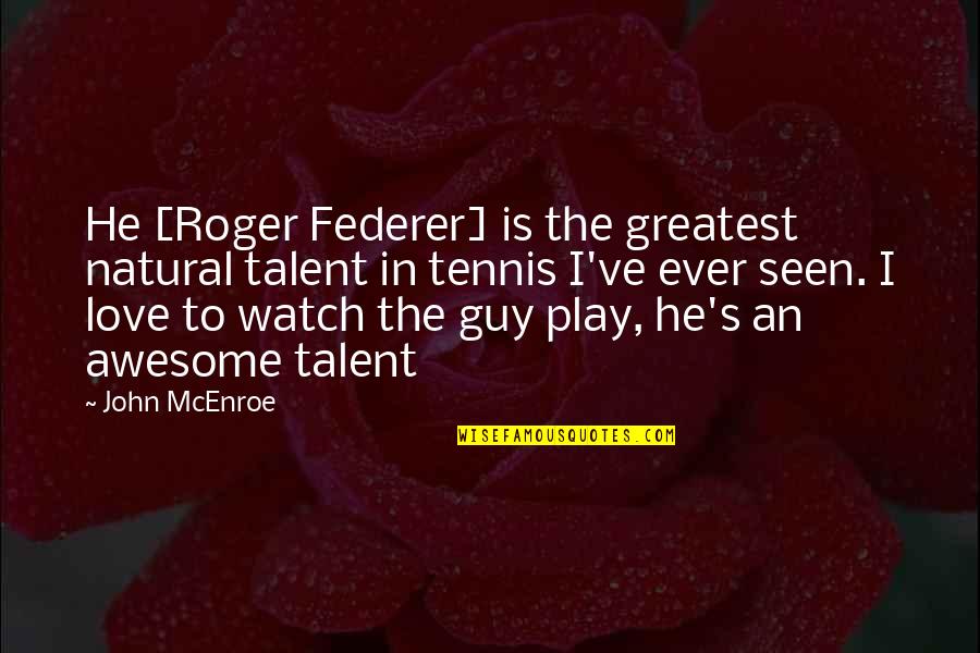 The Awesome Love Quotes By John McEnroe: He [Roger Federer] is the greatest natural talent