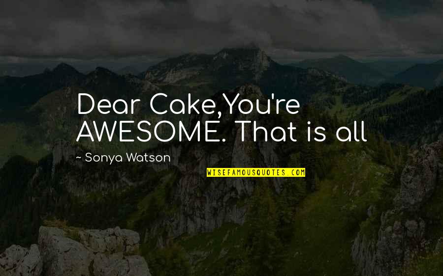 The Awesome Love Quotes By Sonya Watson: Dear Cake,You're AWESOME. That is all