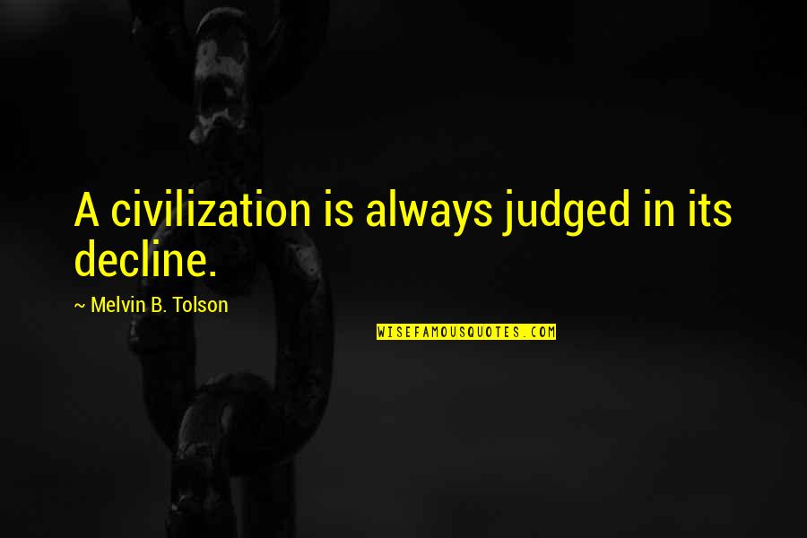 The Awesome Moment Quotes By Melvin B. Tolson: A civilization is always judged in its decline.