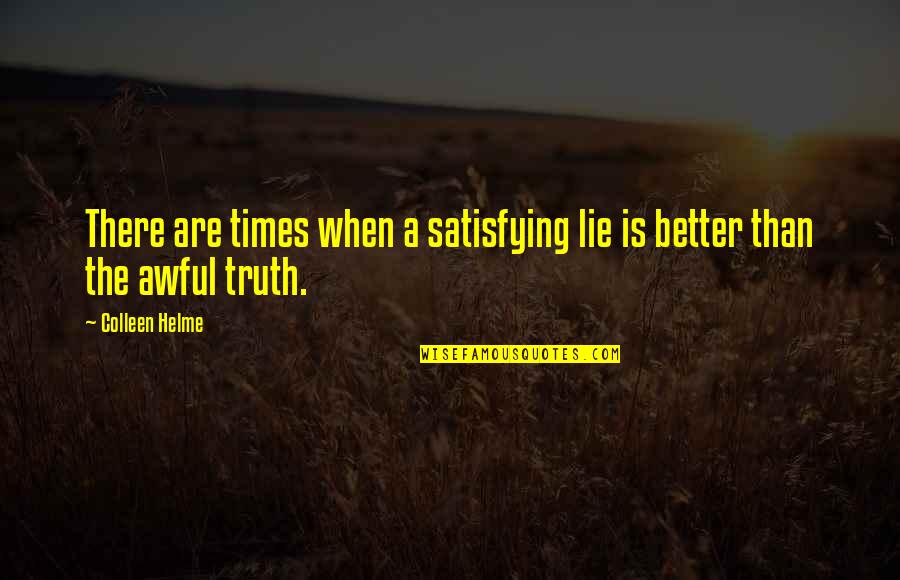 The Awful Truth Quotes By Colleen Helme: There are times when a satisfying lie is