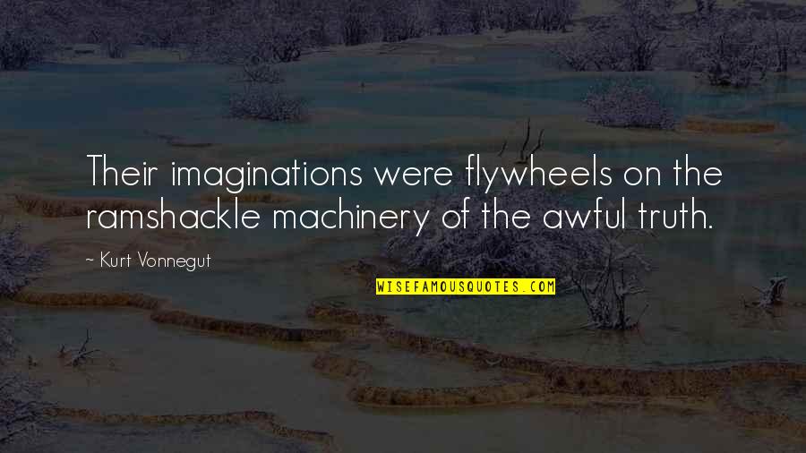 The Awful Truth Quotes By Kurt Vonnegut: Their imaginations were flywheels on the ramshackle machinery