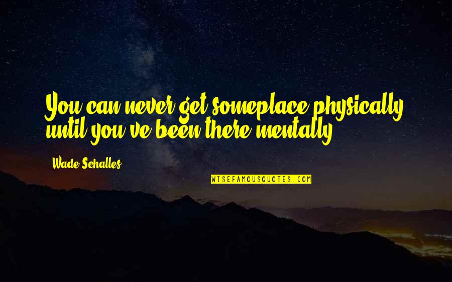 The Awkward Moment Picture Quotes By Wade Schalles: You can never get someplace physically until you've