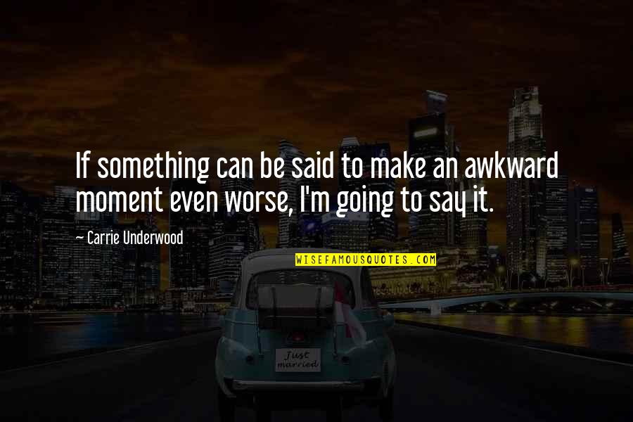 The Awkward Moment Quotes By Carrie Underwood: If something can be said to make an