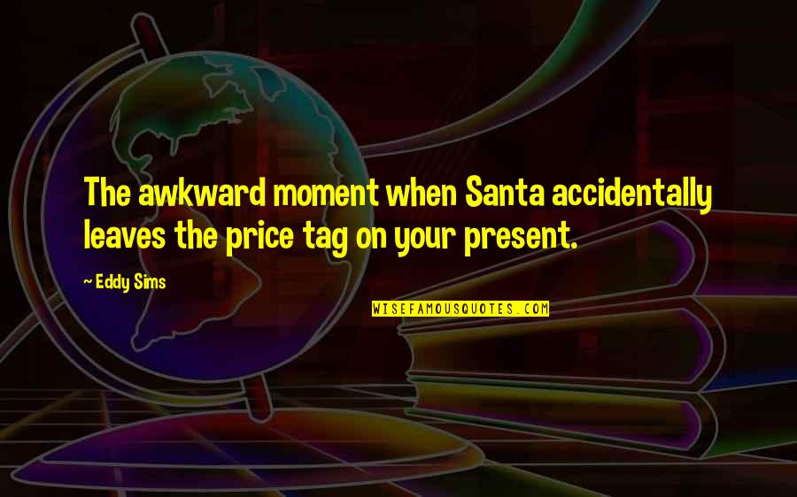 The Awkward Moment Quotes By Eddy Sims: The awkward moment when Santa accidentally leaves the
