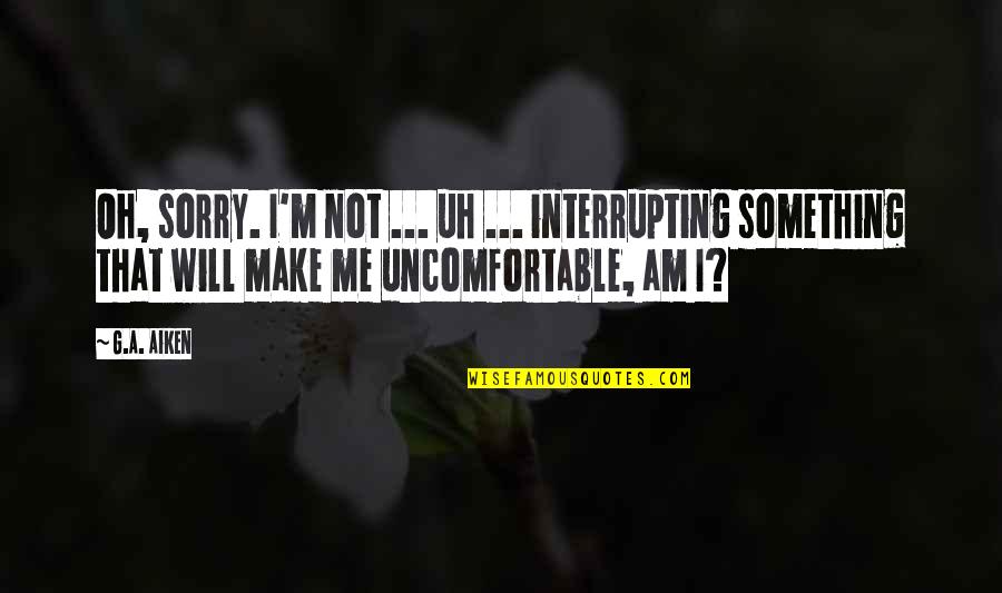 The Awkward Moment Quotes By G.A. Aiken: Oh, sorry. I'm not ... uh ... interrupting