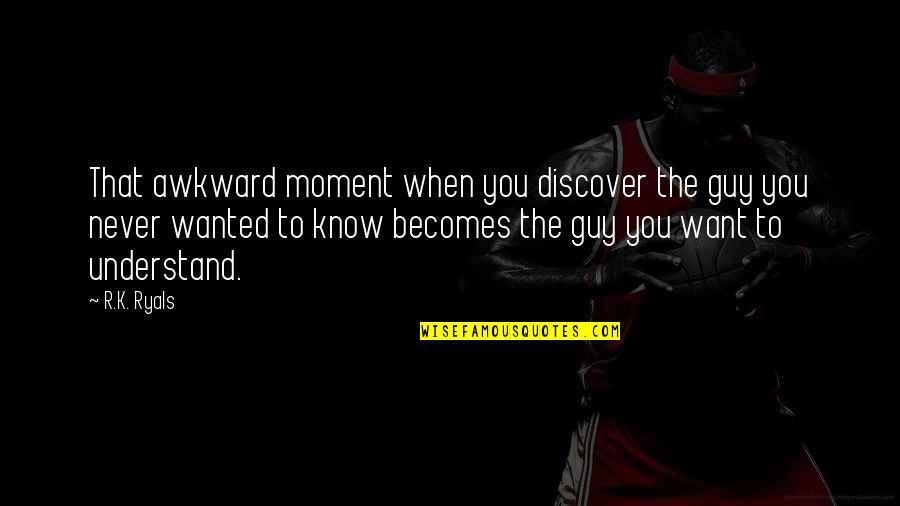 The Awkward Moment Quotes By R.K. Ryals: That awkward moment when you discover the guy The Awkward Moment Quotes By R.K. Ryals: That awkward moment when you discover the guy