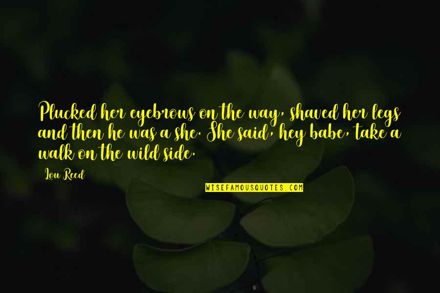 The Babe Quotes By Lou Reed: Plucked her eyebrows on the way, shaved her The Babe Quotes By Lou Reed: Plucked her eyebrows on the way, shaved her