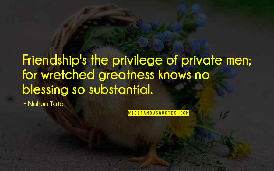 The Bachelor Chapters Quotes By Nahum Tate: Friendship's the privilege of private men; for wretched The Bachelor Chapters Quotes By Nahum Tate: Friendship's the privilege of private men; for wretched