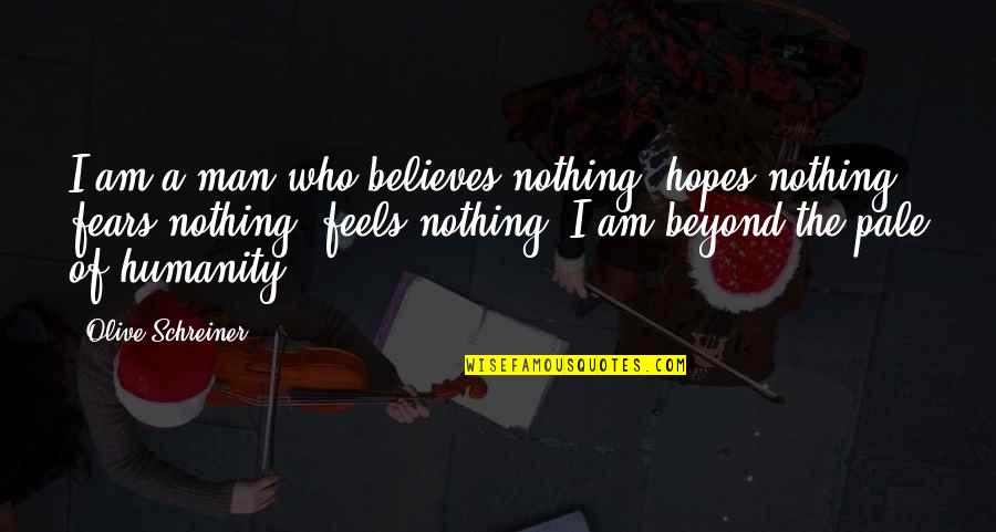 The Bachelor Chapters Quotes By Olive Schreiner: I am a man who believes nothing, hopes The Bachelor Chapters Quotes By Olive Schreiner: I am a man who believes nothing, hopes