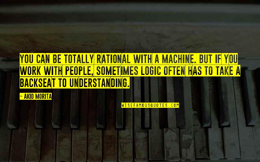 The Backseat Quotes By Akio Morita: You can be totally rational with a machine.
