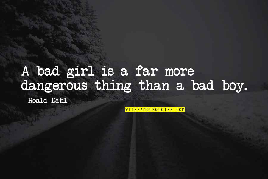 The Bad Boy's Girl Quotes By Roald Dahl: A bad girl is a far more dangerous