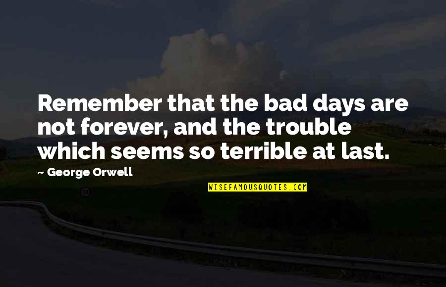 The Bad Days Quotes By George Orwell: Remember that the bad days are not forever,