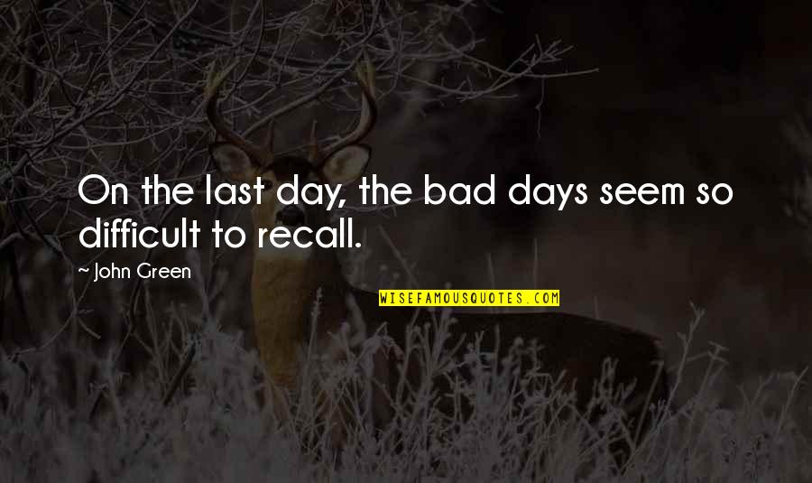 The Bad Days Quotes By John Green: On the last day, the bad days seem
