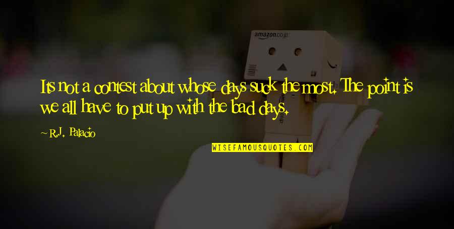 The Bad Days Quotes By R.J. Palacio: Its not a contest about whose days suck