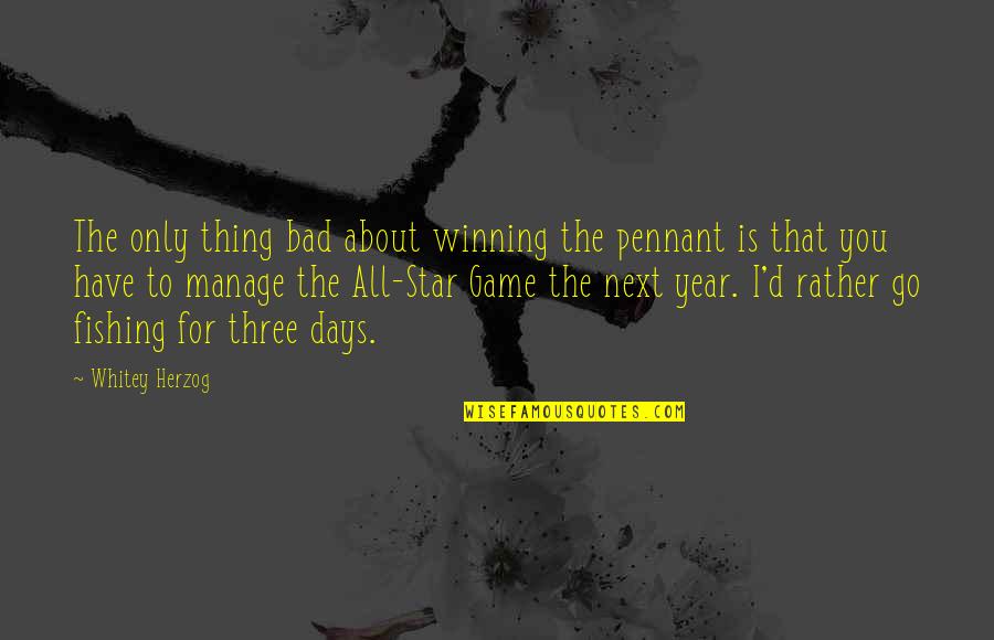 The Bad Days Quotes By Whitey Herzog: The only thing bad about winning the pennant