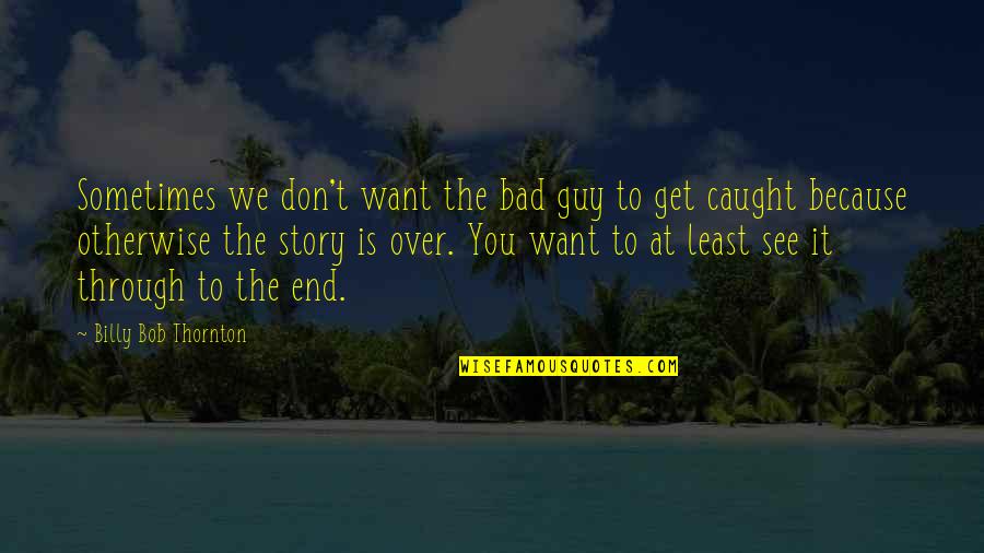 The Bad Guy Quotes By Billy Bob Thornton: Sometimes we don't want the bad guy to