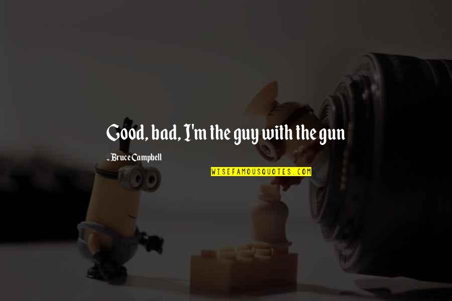 The Bad Guy Quotes By Bruce Campbell: Good, bad, I'm the guy with the gun