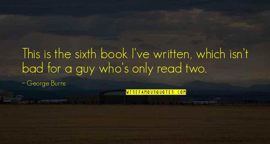 The Bad Guy Quotes By George Burns: This is the sixth book I've written, which