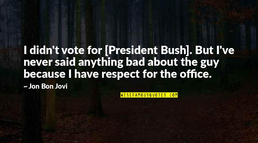The Bad Guy Quotes By Jon Bon Jovi: I didn't vote for [President Bush]. But I've