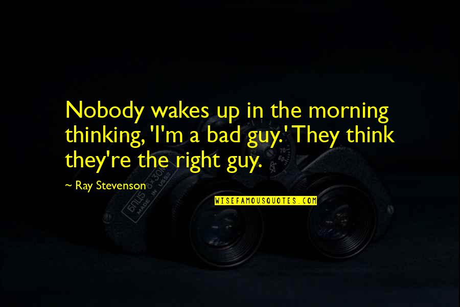 The Bad Guy Quotes By Ray Stevenson: Nobody wakes up in the morning thinking, 'I'm