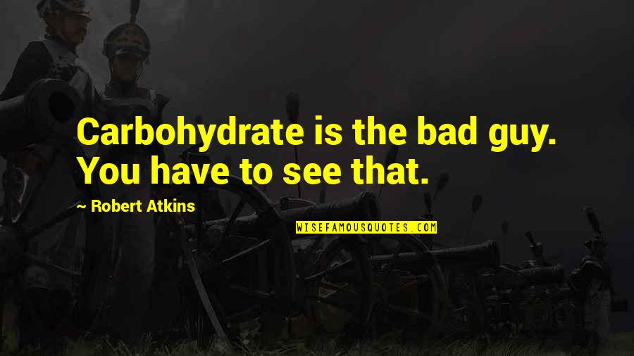 The Bad Guy Quotes By Robert Atkins: Carbohydrate is the bad guy. You have to