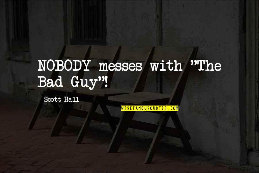 The Bad Guy Quotes By Scott Hall: NOBODY messes with "The Bad Guy"!