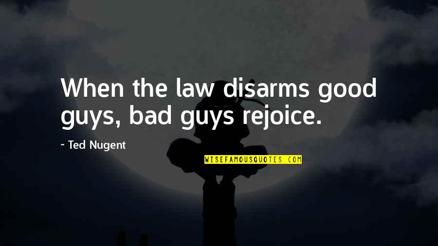 The Bad Guy Quotes By Ted Nugent: When the law disarms good guys, bad guys