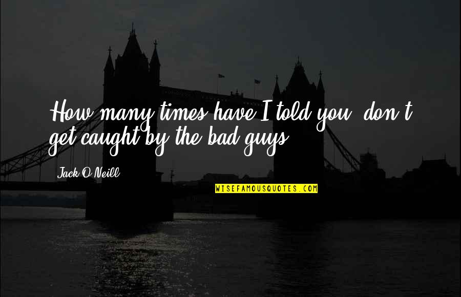 The Bad Guys Quotes By Jack O'Neill: How many times have I told you, don't