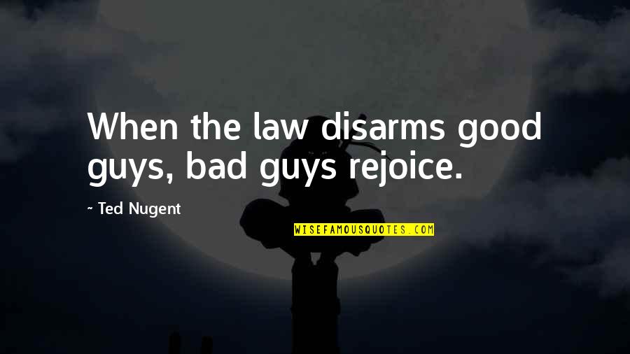 The Bad Guys Quotes By Ted Nugent: When the law disarms good guys, bad guys
