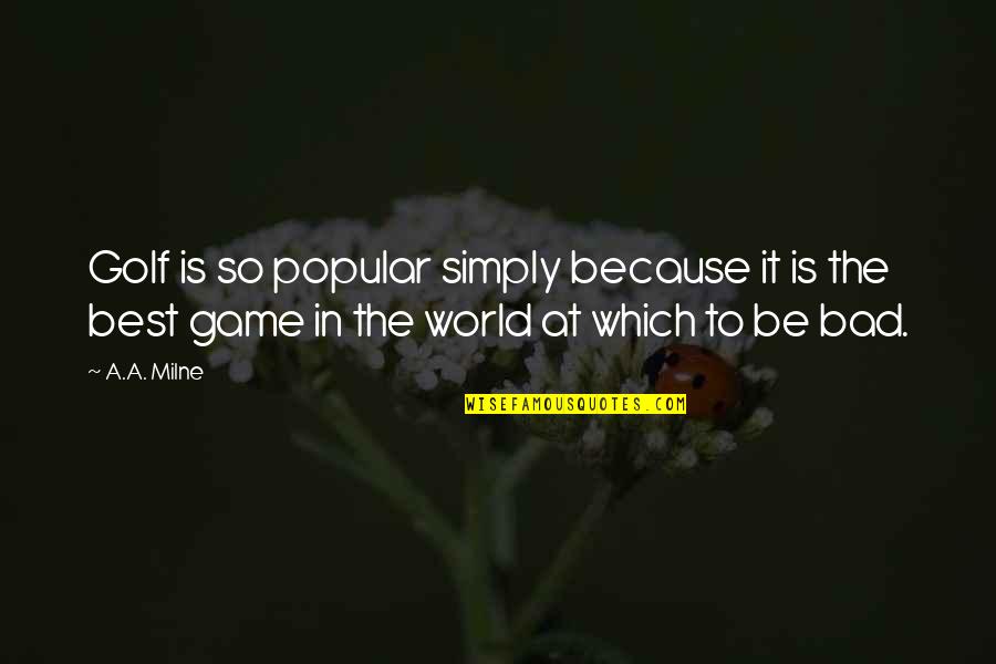 The Bad In The World Quotes By A.A. Milne: Golf is so popular simply because it is