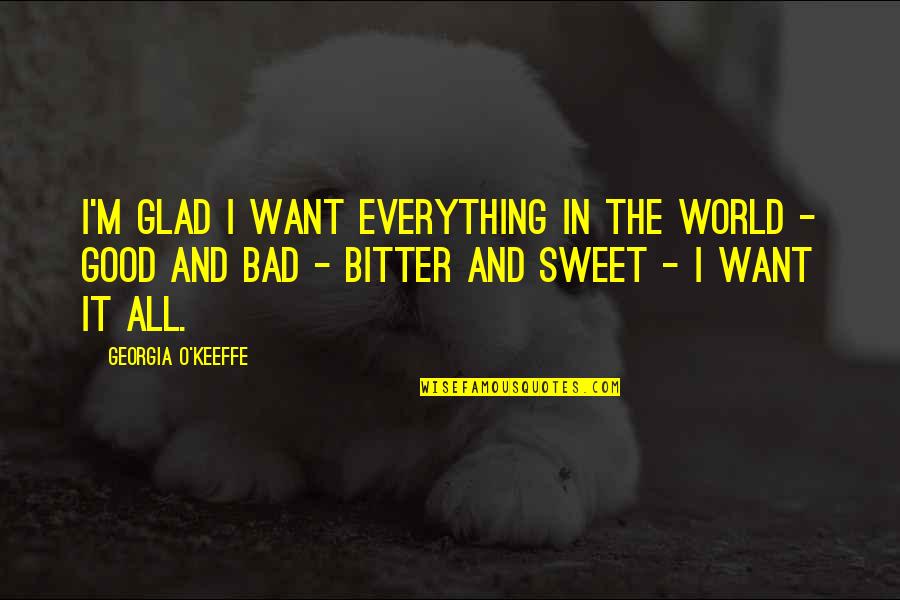 The Bad In The World Quotes By Georgia O'Keeffe: I'm glad I want everything in the world