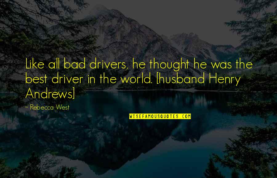 The Bad In The World Quotes By Rebecca West: Like all bad drivers, he thought he was