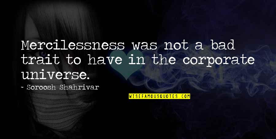 The Bad In The World Quotes By Soroosh Shahrivar: Mercilessness was not a bad trait to have