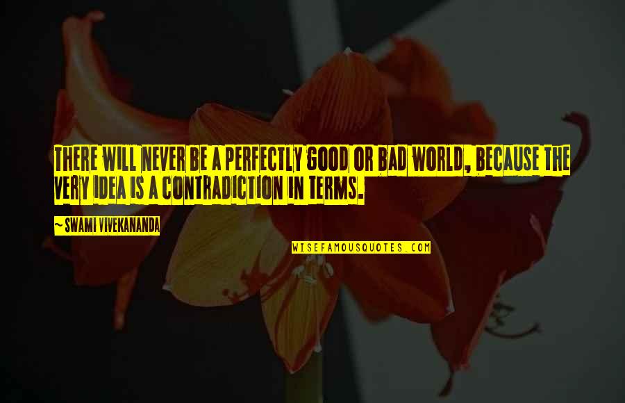 The Bad In The World Quotes By Swami Vivekananda: There will never be a perfectly good or