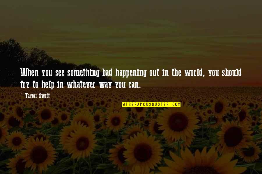 The Bad In The World Quotes By Taylor Swift: When you see something bad happening out in