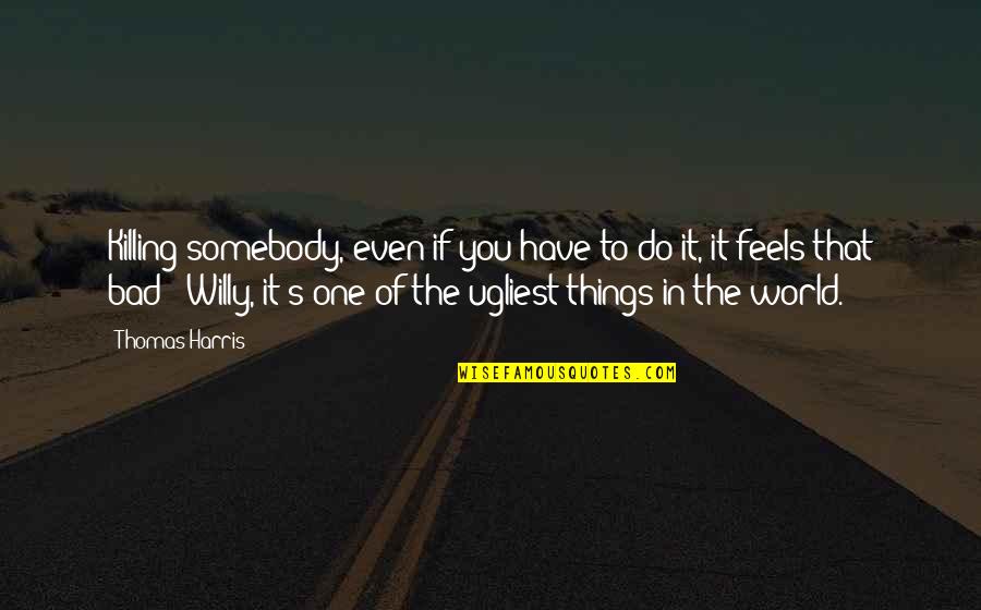 The Bad In The World Quotes By Thomas Harris: Killing somebody, even if you have to do