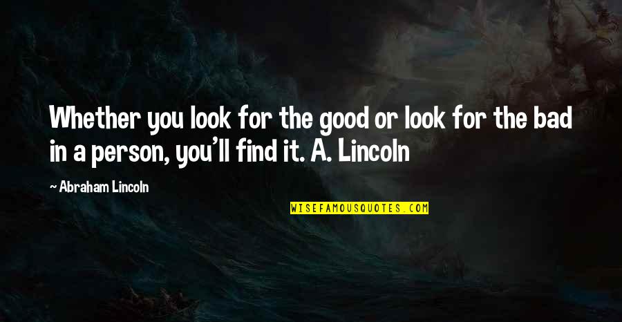 The Bad Person Quotes By Abraham Lincoln: Whether you look for the good or look