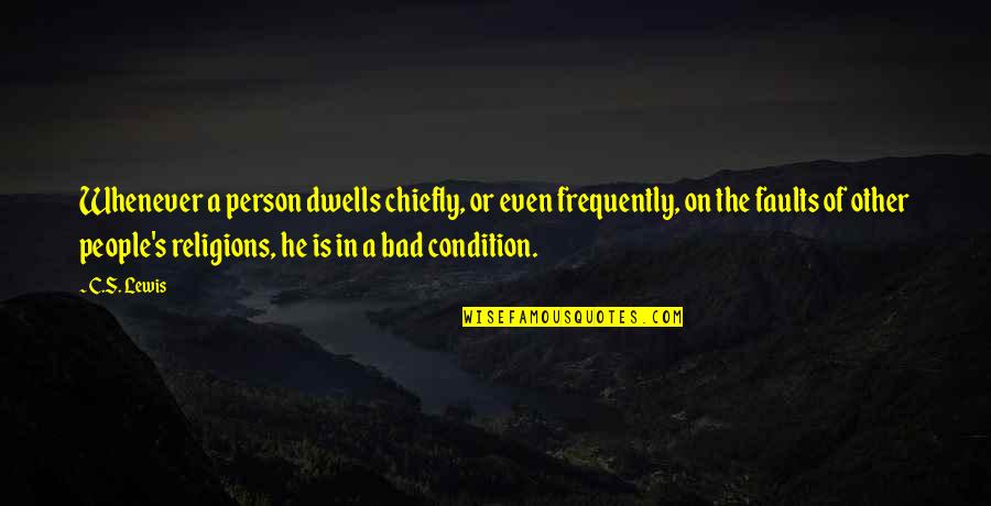 The Bad Person Quotes By C.S. Lewis: Whenever a person dwells chiefly, or even frequently,