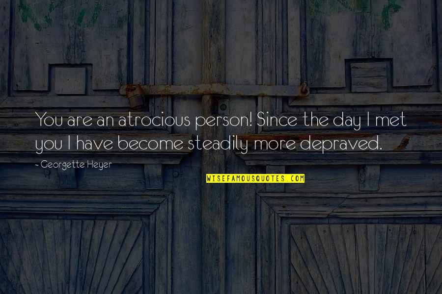 The Bad Person Quotes By Georgette Heyer: You are an atrocious person! Since the day