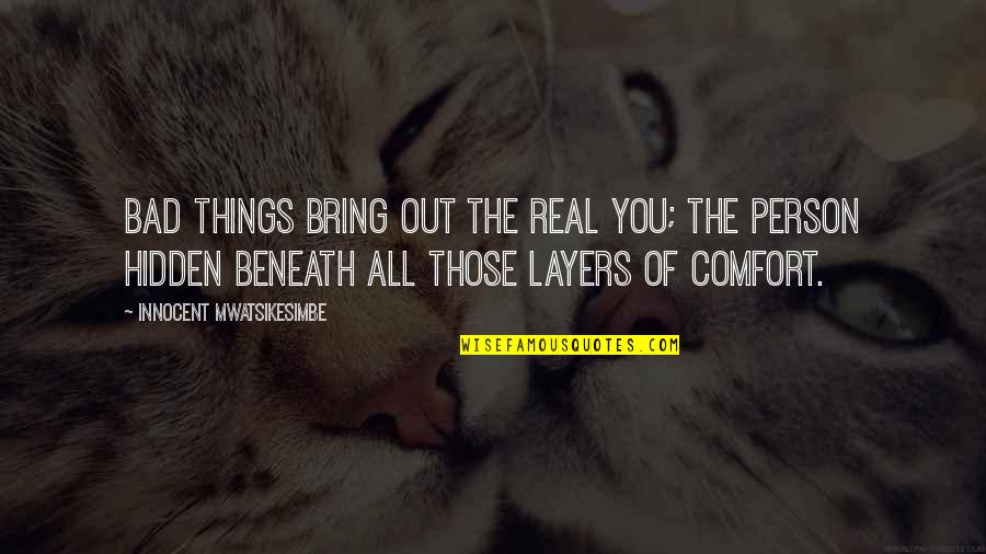 The Bad Person Quotes By Innocent Mwatsikesimbe: Bad things bring out the real you; the The Bad Person Quotes By Innocent Mwatsikesimbe: Bad things bring out the real you; the