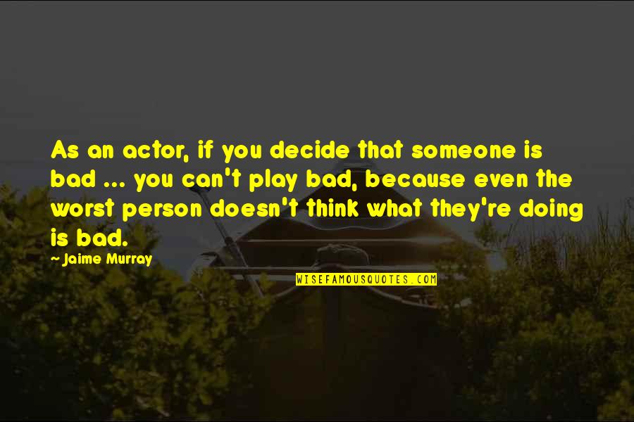 The Bad Person Quotes By Jaime Murray: As an actor, if you decide that someone