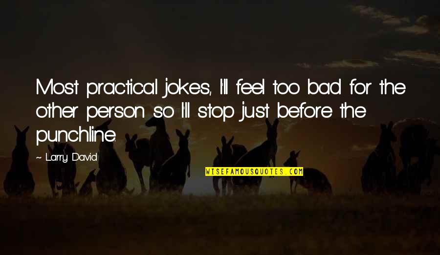 The Bad Person Quotes By Larry David: Most practical jokes, I'll feel too bad for